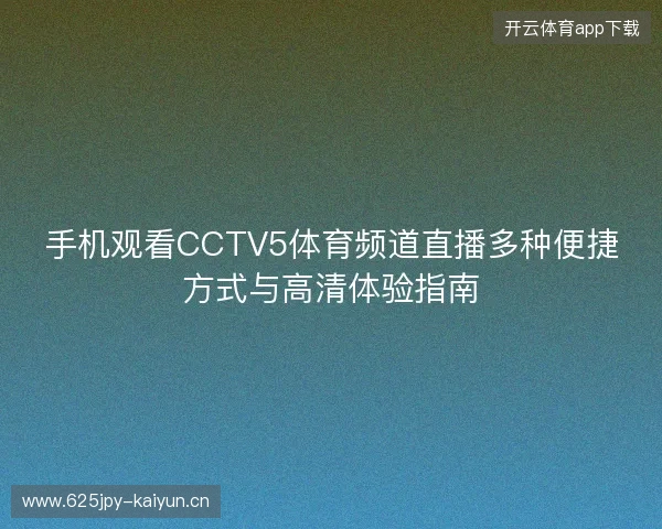 手机观看CCTV5体育频道直播多种便捷方式与高清体验指南